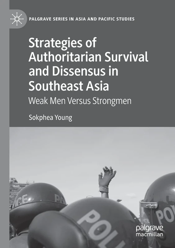 Strategies of Authoritarian Survival and Dissensus in Southeast Asia: Weak Men Versus Strongmen (Palgrave Series in Asia and Pacific Studies)