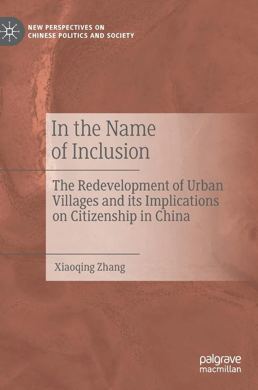 In the Name of Inclusion: The Redevelopment of Urban Villages and its Implications on Citizenship in China (New Perspectives on Chinese Politics and Society)