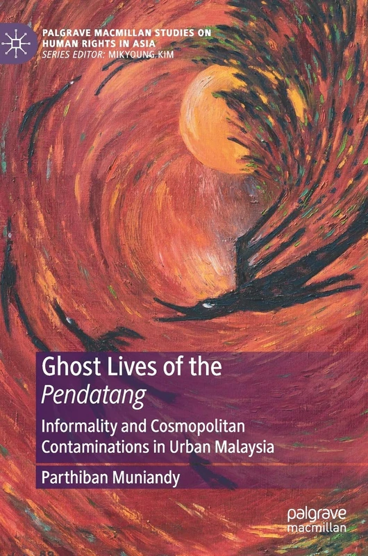 Ghost Lives of the Pendatang: Informality and Cosmopolitan Contaminations in Urban Malaysia (Palgrave Macmillan Studies on Human Rights in Asia)