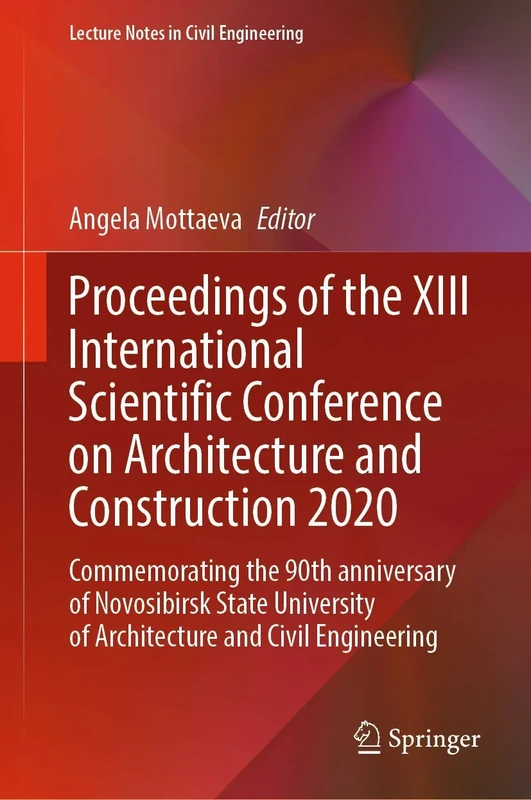 Proceedings of the XIII International Scientific Conference on Architecture and Construction 2020: Commemorating the 90th anniversary of Novosibirsk ... 130 (Lecture Notes in Civil Engineering, 130)