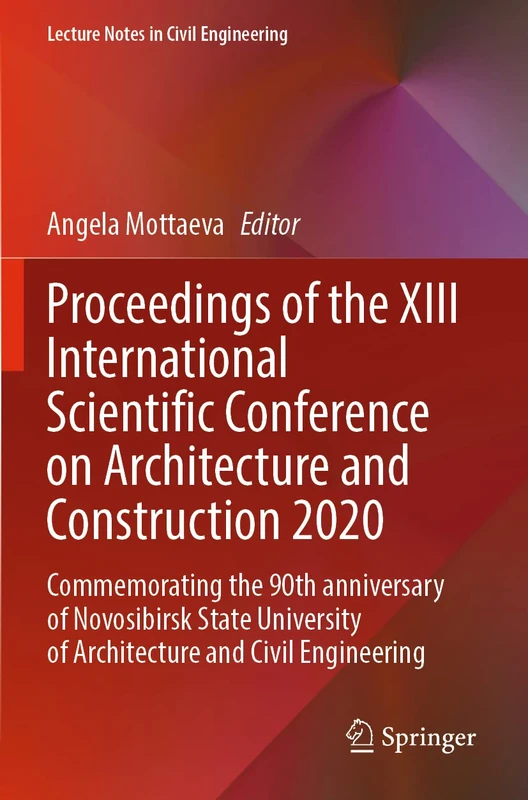 Proceedings of the XIII International Scientific Conference on Architecture and Construction 2020: Commemorating the 90th anniversary of Novosibirsk ... 130 (Lecture Notes in Civil Engineering, 130)