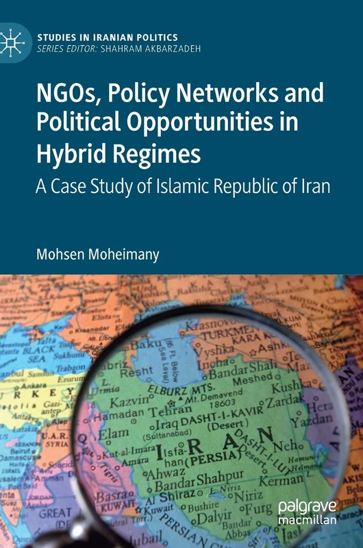 NGOs, Policy Networks and Political Opportunities in Hybrid Regimes: A Case Study of Islamic Republic of Iran (Studies in Iranian Politics)