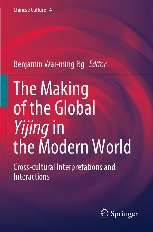 The Making of the Global Yijing in the Modern World: Cross-cultural Interpretations and Interactions: 4 (Chinese Culture, 4)