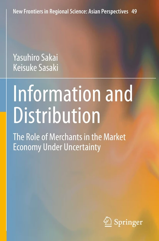 Information and Distribution: The Role of Merchants in the Market Economy Under Uncertainty: 49 (New Frontiers in Regional Science: Asian Perspectives, 49)