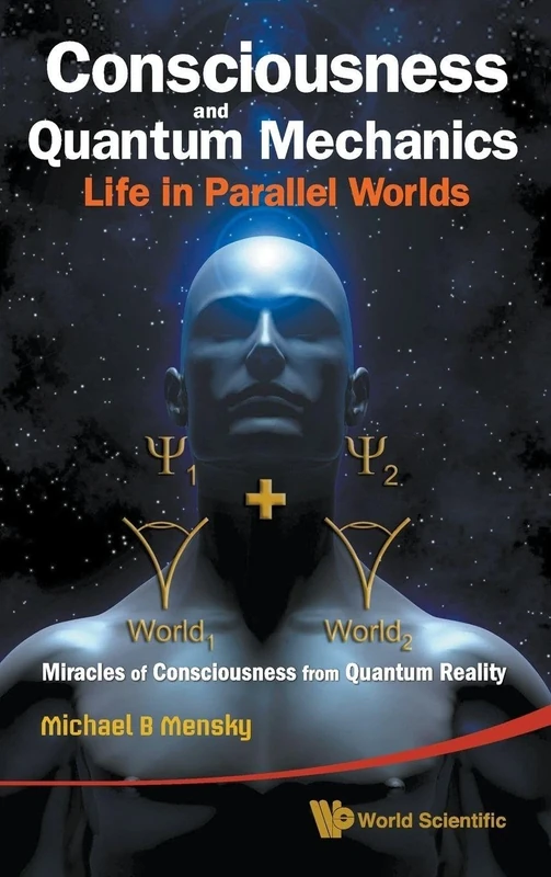 Consciousness And Quantum Mechanics: Life In Parallel Worlds - Miracles Of Consciousness From Quantum Reality: LI..