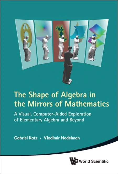 The Shape of Algebra in the Mirrors of Mathematics: A Visual, Computer-Aided Exploration of Elementary Algebra and Beyond (With CD-ROM)