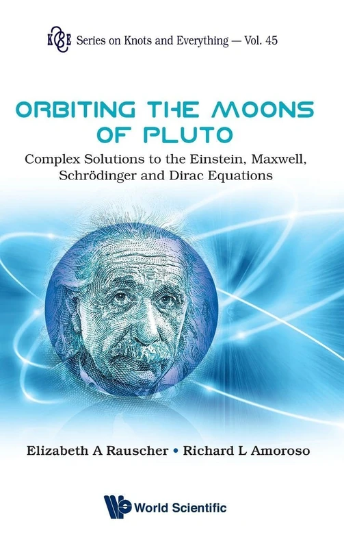 Orbiting the Moons of Pluto: Complex Solutions to the Einstein, Maxwell, Schrodinger and Dirac Equations (Series on Knots & Everything): 45