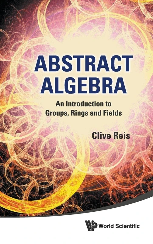Abstract Algebra: An Introduction to Groups, Rings and Fields: INTRO TO GROUP, RING..