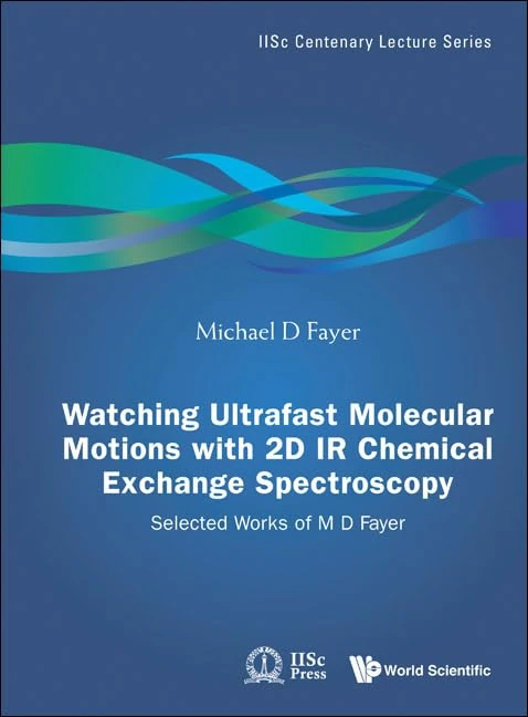 Watching Ultrafast Molecular Motions With 2D IR Chemical Exchange Spectroscopy: Selected Works Of M D Fayer: 4 (Iisc Centenary Lecture Series)