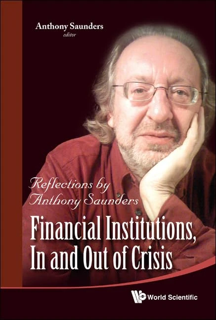 FINANCIAL INSTITUTIONS, IN AND OUT OF CRISIS: REFLECTIONS BY ANTHONY SAUNDERS