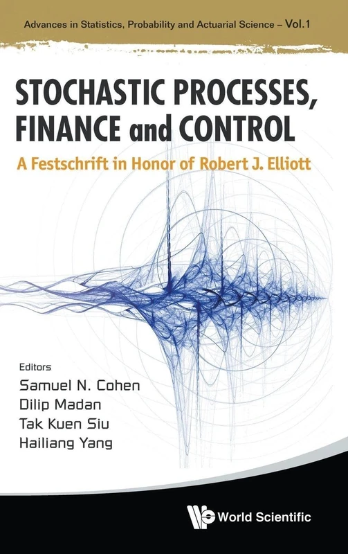 STOCHASTIC PROCESSES, FINANCE AND CONTROL: A FESTSCHRIFT IN HONOR OF ROBERT J ELLIOTT: 1 (Advances In Statistics, Probability And Actuarial Science)