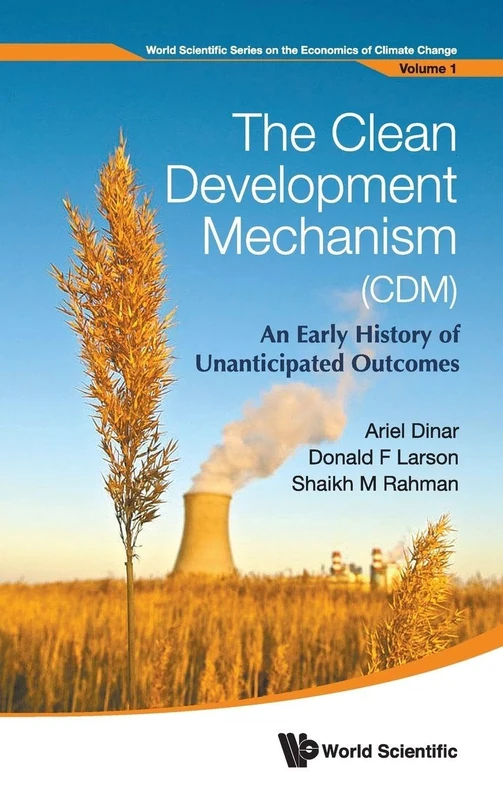 CLEAN DEVELOPMENT MECHANISM (CDM), THE: AN EARLY HISTORY OF UNANTICIPATED OUTCOMES: 1 (World Scientific Series On The Economics Of Climate Change)