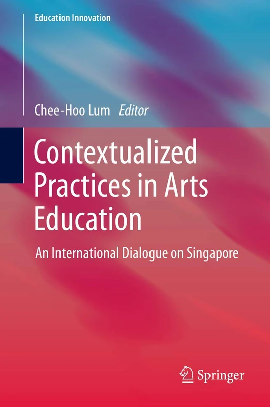 Contextualized Practices in Arts Education: An International Dialogue on Singapore (Education Innovation Series)
