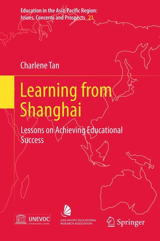 Learning from Shanghai: Lessons on Achieving Educational Success: 21 (Education in the Asia-Pacific Region: Issues, Concerns and Prospects, 21)