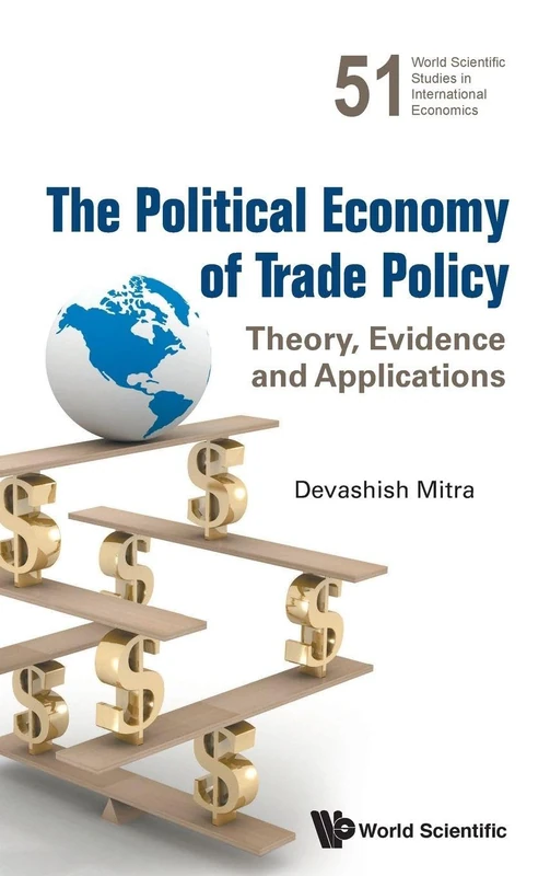 Political Economy Of Trade Policy, The: Theory, Evidence And Applications: 51 (World Scientific Studies in International Economics)
