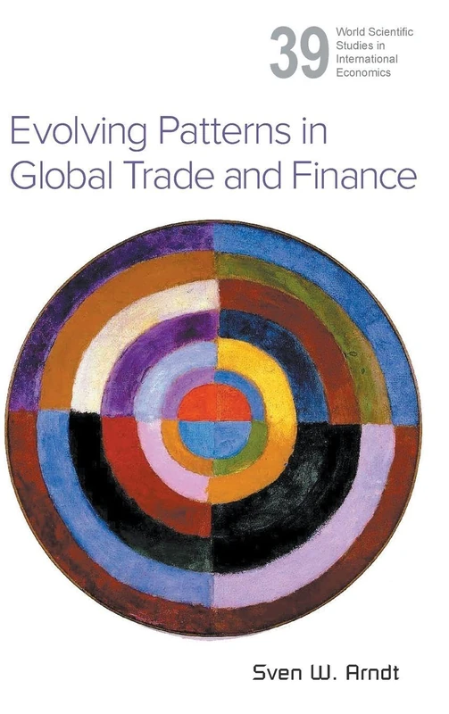 Evolving Patterns In Global Trade And Finance: 39 (World Scientific Studies in International Economics)