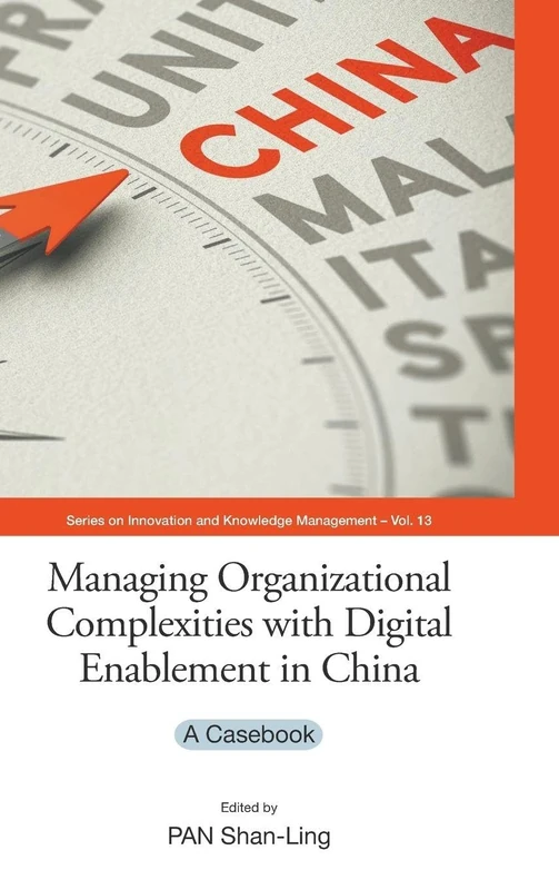 Managing Organizational Complexities With Digital Enablement In China: A Casebook: 13 (Series on Innovation and Knowledge Management)