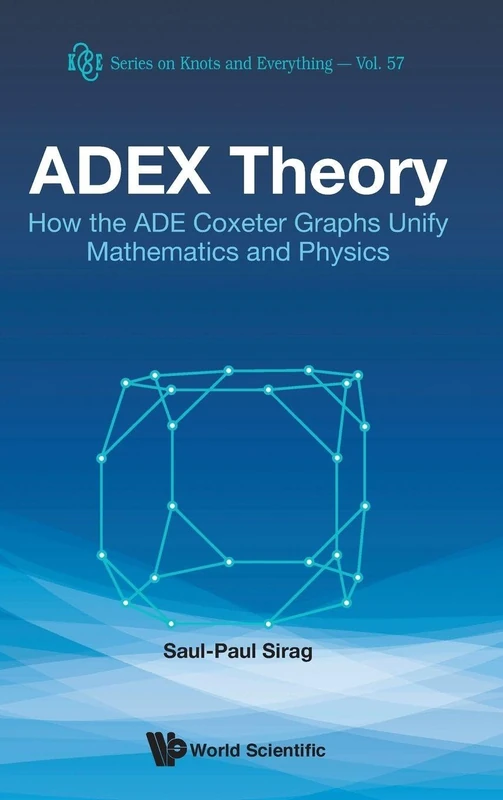Adex Theory: How The Ade Coxeter Graphs Unify Mathematics And Physics: 57 (Series on Knots & Everything)
