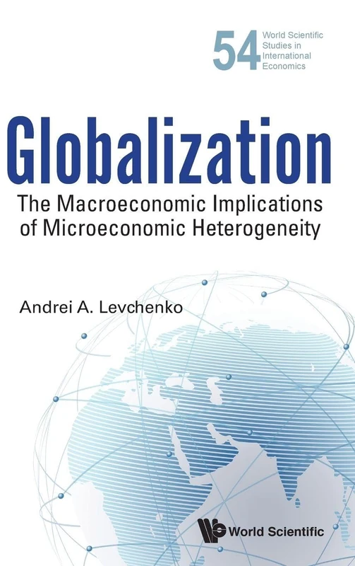Globalization: The Macroeconomic Implications Of Microeconomic Heterogeneity: MACROECO IMPLICATIONS MICROECO HETEROGENEITY: 54 (World Scientific Studies in International Economics)