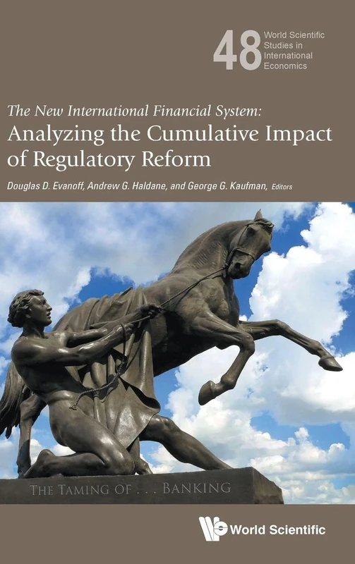 New International Financial System, The: Analyzing The Cumulative Impact Of Regulatory Reform: 48 (World Scientific Studies in International Economics)