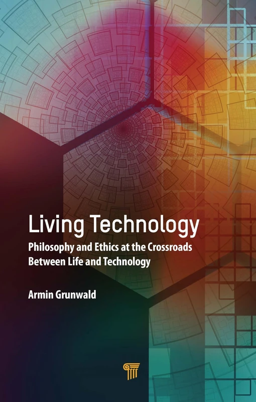 Living Technology: Philosophy and Ethics at the Crossroads Between Life and Technology