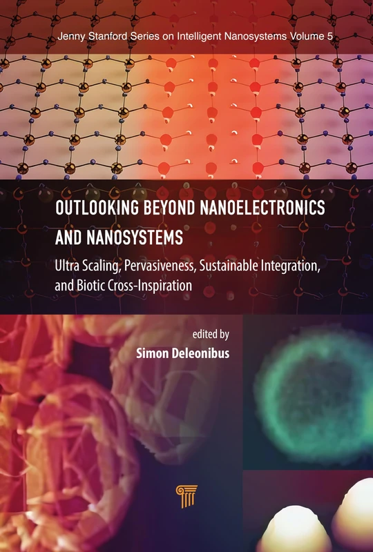 Outlooking beyond Nanoelectronics and Nanosystems: Ultra Scaling, Pervasiveness, Sustainable Integration, and Biotic Cross-Inspiration (Jenny Stanford Series on Intelligent Nanosystems)