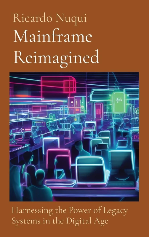 Mainframe Reimagined: Harnessing the Power of Legacy Systems in the Digital Age (Mainframe Use)