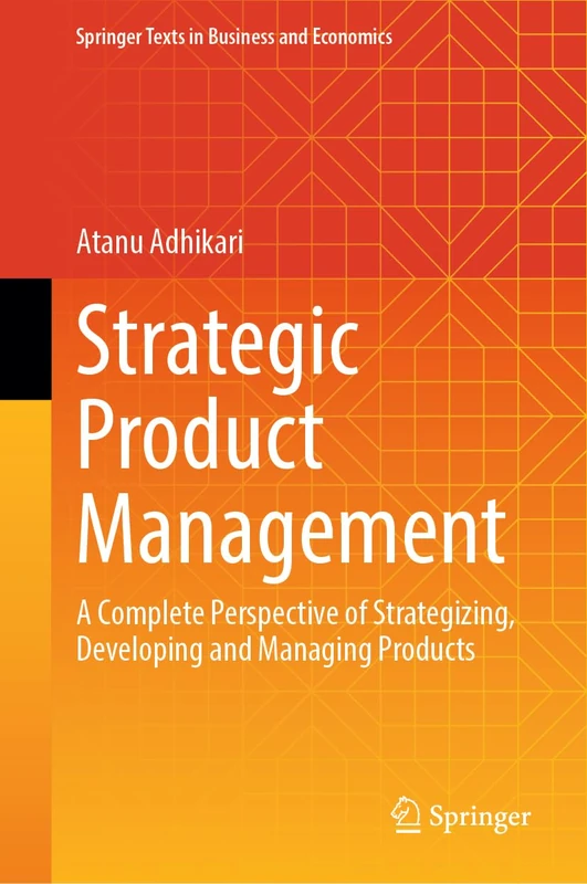 Strategic Product Management: A Complete Perspective of Strategizing, Developing and Managing Products (Springer Texts in Business and Economics)