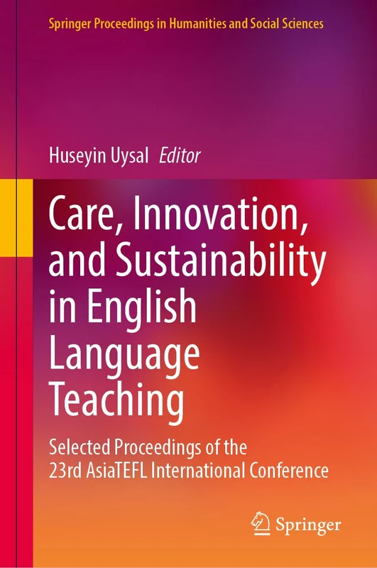 Care, Innovation, and Sustainability in English Language Teaching: Selected Proceedings of the 23rd AsiaTEFL International Conference (Springer Proceedings in Humanities and Social Sciences)