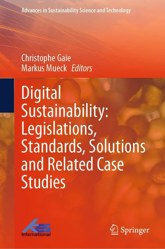 Digital Sustainability: Legislations, Standards, Solutions and Related Case Studies (Advances in Sustainability Science and Technology)