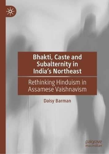 Bhakti, Caste and Subalternity in India's Northeast: Rethinking Hinduism in Assamese Vaishnavism