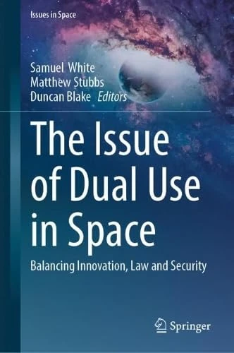 The Issue of Dual Use in Space: Balancing Innovation, Law and Security (Issues in Space)