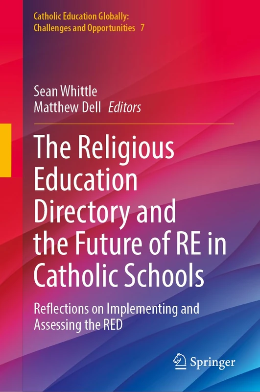 The Religious Education Directory and the Future of RE in Catholic Schools: Reflections on Implementing and Assessing the RED (Catholic Education Globally: Challenges and Opportunities, 7)