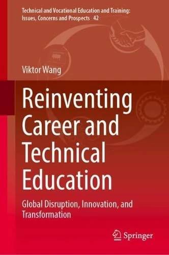 Reinventing Career and Technical Education: Global Disruption, Innovation, and Transformation (Technical and Vocational Education and Training: Issues, Concerns and Prospects, 42)