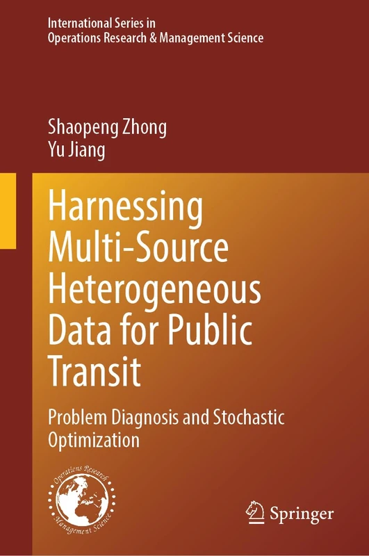 Harnessing Multi-Source Heterogeneous Data for Public Transit: Problem Diagnosis and Stochastic Optimization (International Series in Operations Research & Management Science, Zero)