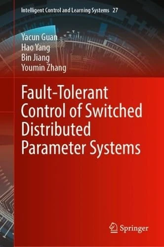Fault-Tolerant Control of Switched Distributed Parameter Systems (Intelligent Control and Learning Systems, 27)