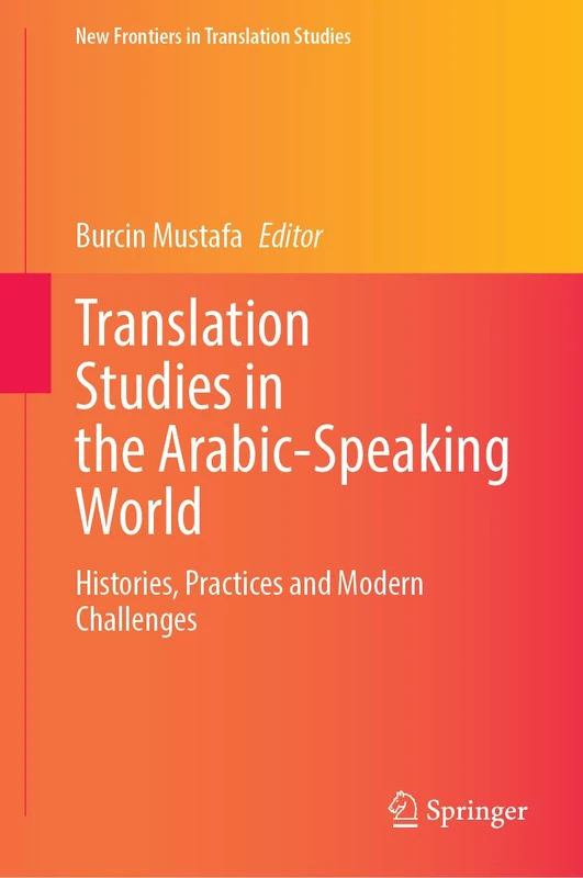 Translation Studies in the Arabic-Speaking World: Histories, Practices and Modern Challenges (New Frontiers in Translation Studies)