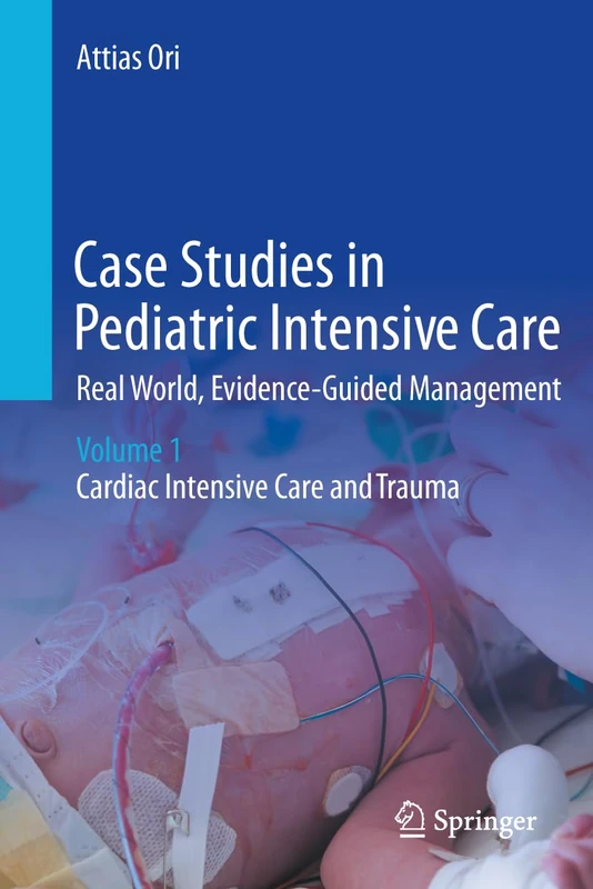 Case Studies in Pediatric Intensive Care-Real World, Evidence-Guided Management: Volume 1 – Cardiac Intensive Care and Trauma