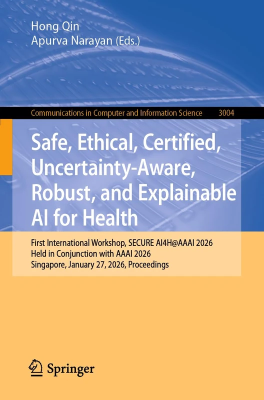 Safe, Ethical, Certified, Uncertainty-Aware, Robust, and Explainable AI for Health: First International Workshop, SECURE AI4H@AAAI 2026, Held in ... in Computer and Information Science, 3004)