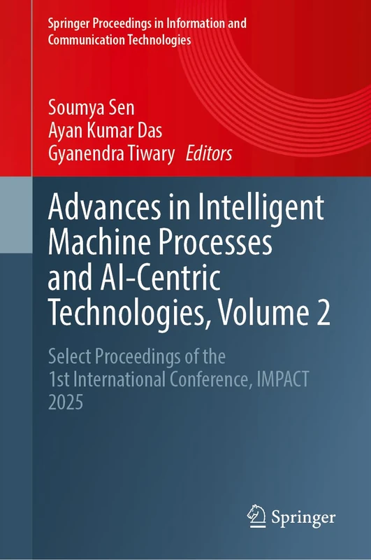 Advances in Intelligent Machine Processes and AI-Centric Technologies, Volume 2: Select Proceedings of the 1st International Conference, IMPACT 2025 ... Information and Communication Technologies)