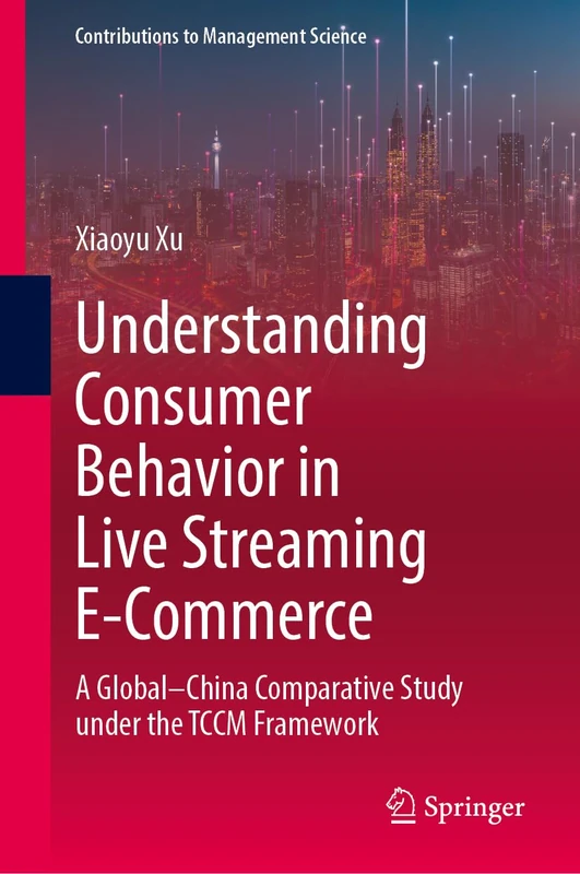 Understanding Consumer Behavior in Live Streaming E-Commerce: A Global–China Comparative Study under the TCCM Framework (Contributions to Management Science)
