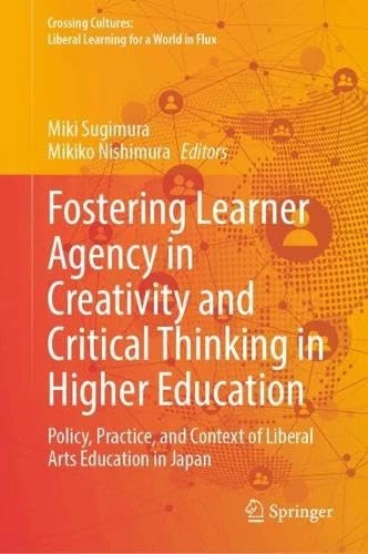 Fostering Learner Agency in Creativity and Critical Thinking in Higher Education: Policy, Practice, and Context of Liberal Arts Education in Japan ... Liberal Learning for a World in Flux)
