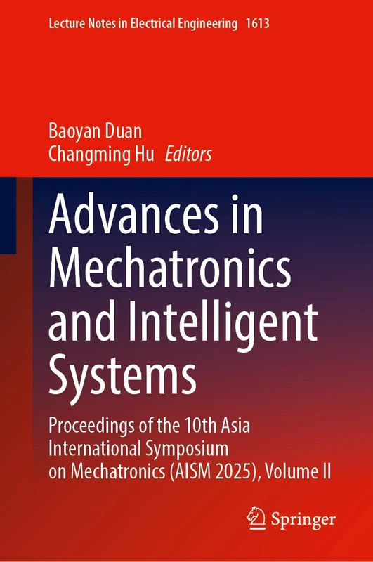 Advances in Mechatronics and Intelligent Systems: Proceedings of the 10th Asia International Symposium on Mechatronics (AISM 2025), Volume II (Lecture Notes in Electrical Engineering, 1613)