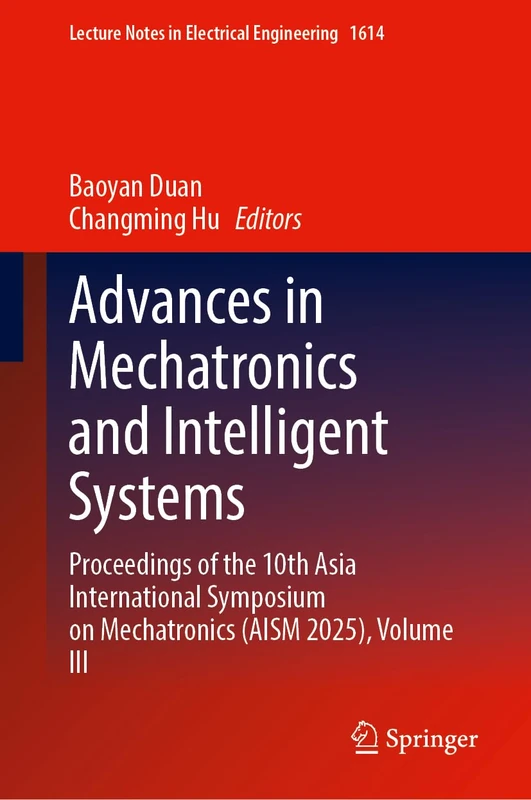 Advances in Mechatronics and Intelligent Systems: Proceedings of the 10th Asia International Symposium on Mechatronics (AISM 2025), Volume III (Lecture Notes in Electrical Engineering, 1614)