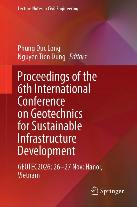 Proceedings of the 6th International Conference on Geotechnics for Sustainable Infrastructure Development: GEOTEC2026; 26–27 Nov; Hanoi, Vietnam (Lecture Notes in Civil Engineering, 957)