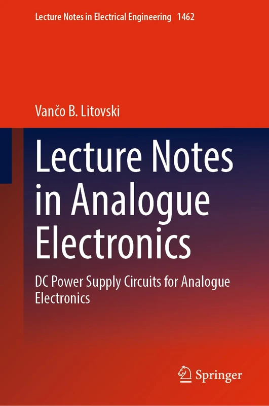 Lecture Notes in Analogue Electronics: DC Power Supply Circuits for Analogue Electronics: 1462 (Lecture Notes in Electrical Engineering, 1462)