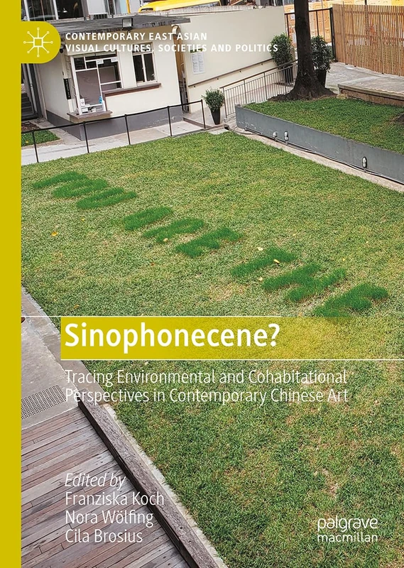 Sinophonecene?: Tracing Environmental and Cohabitational Perspectives in Contemporary Chinese Art (Contemporary East Asian Visual Cultures, Societies and Politics)