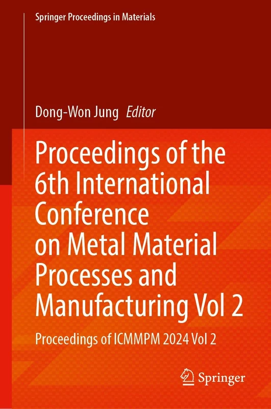 Proceedings of the 6th International Conference on Metal Material Processes and Manufacturing, Volume 2: Proceedings of ICMMPM 2024, Volume 2: 90 (Springer Proceedings in Materials, 90)