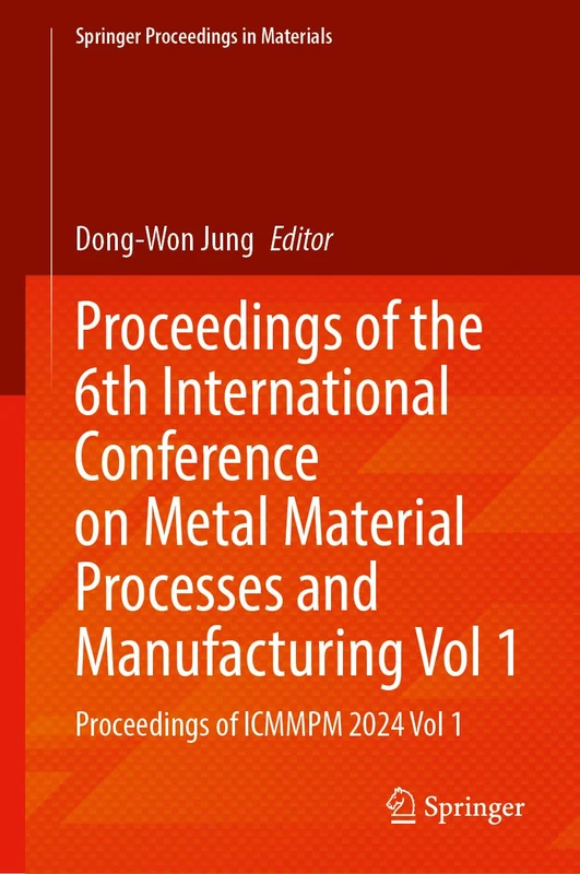 Proceedings of the 6th International Conference on Metal Material Processes and Manufacturing, Volume 1: Proceedings of ICMMPM 2024, Volume 1: 89 (Springer Proceedings in Materials, 89)