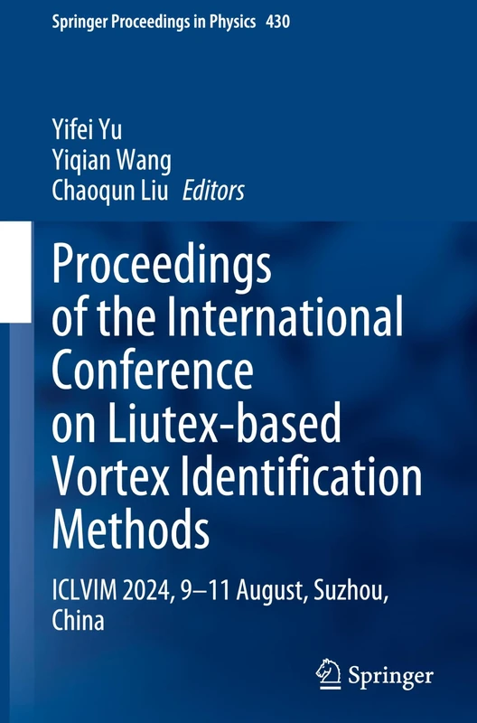 Proceedings of the International Conference on Liutex-Based Vortex Identification Methods: ICLVIM 2024, 9-11 August, Suzhou, China: 430 (Springer Proceedings in Physics, 430)